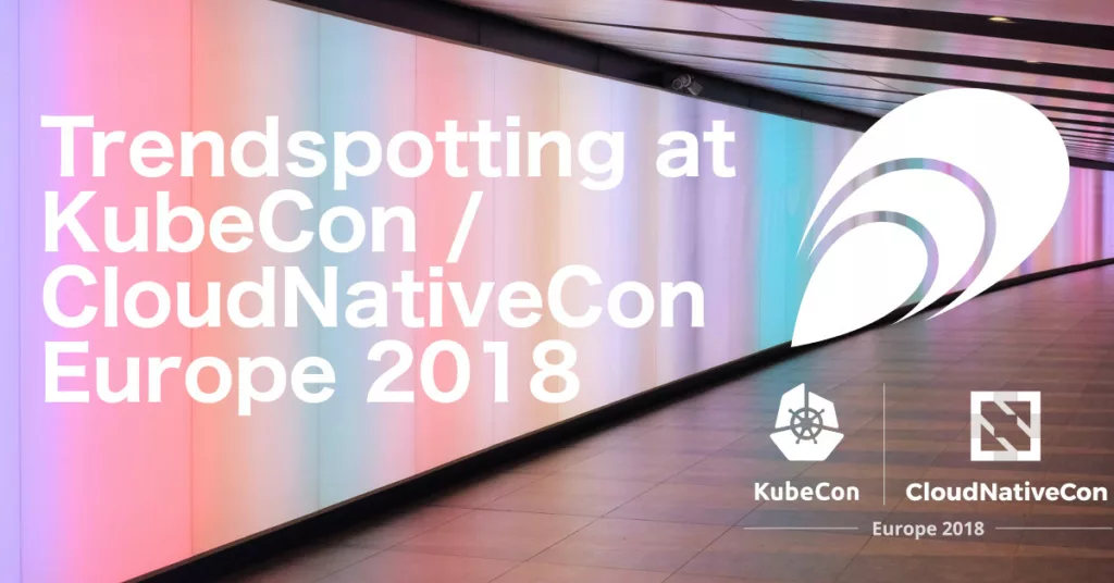 Trendspotting at KubeCon / CloudNativeCon Europe 2018