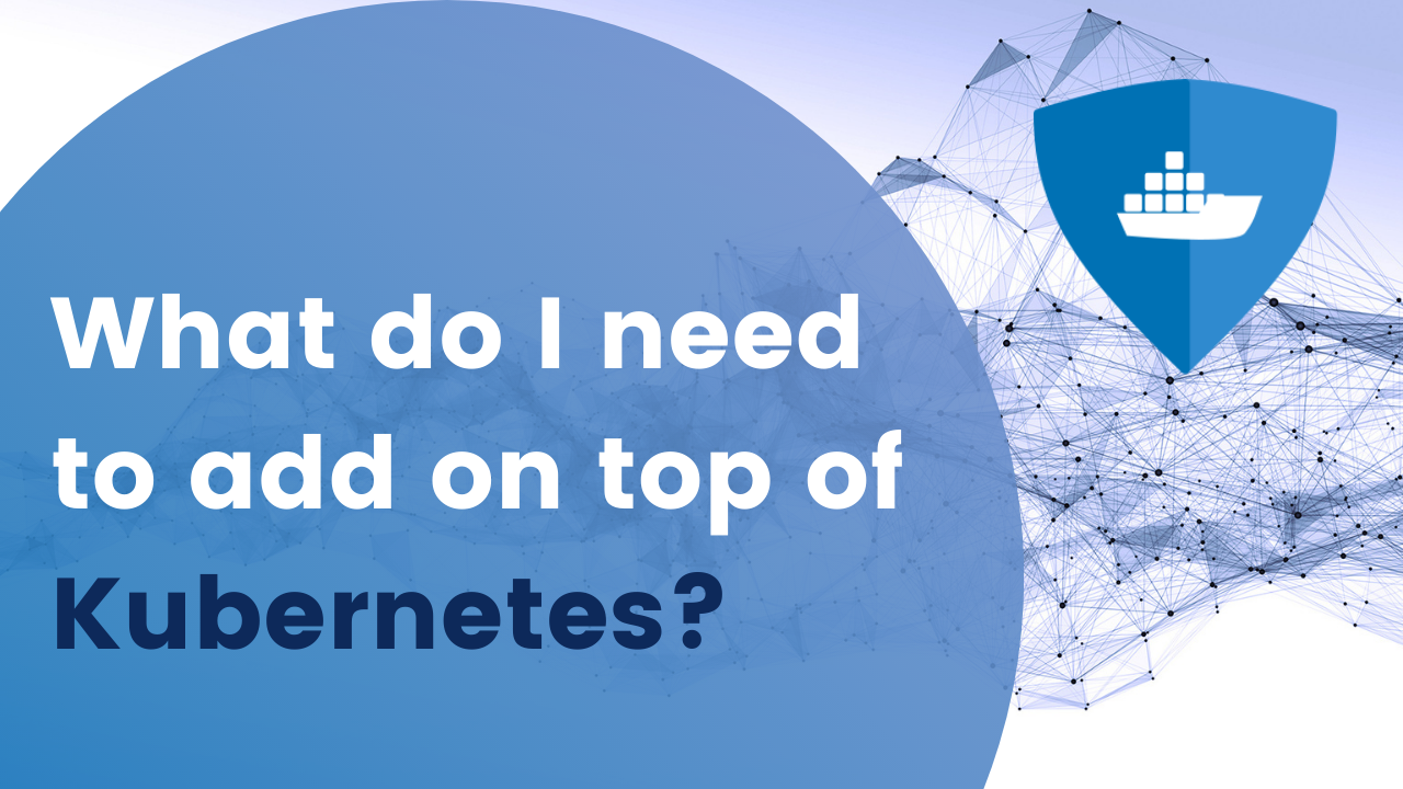 Read more about the article What do I need to add on top of Kubernetes?