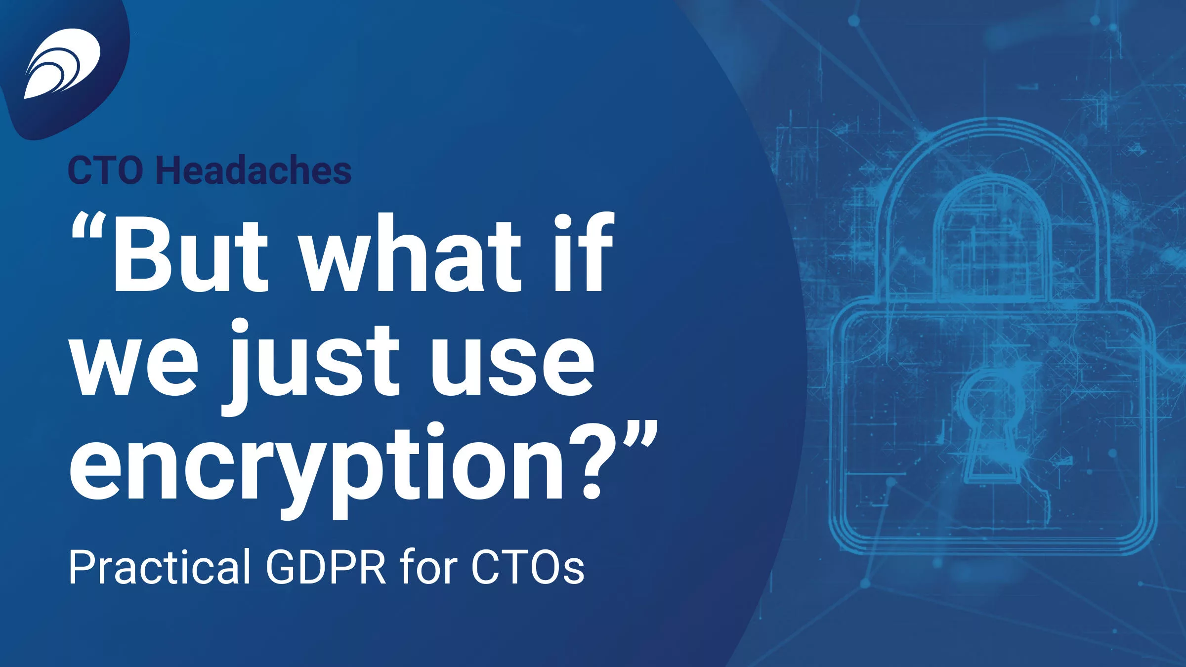 Read more about the article “But what if we just use encryption?” – Practical GDPR for CTOs