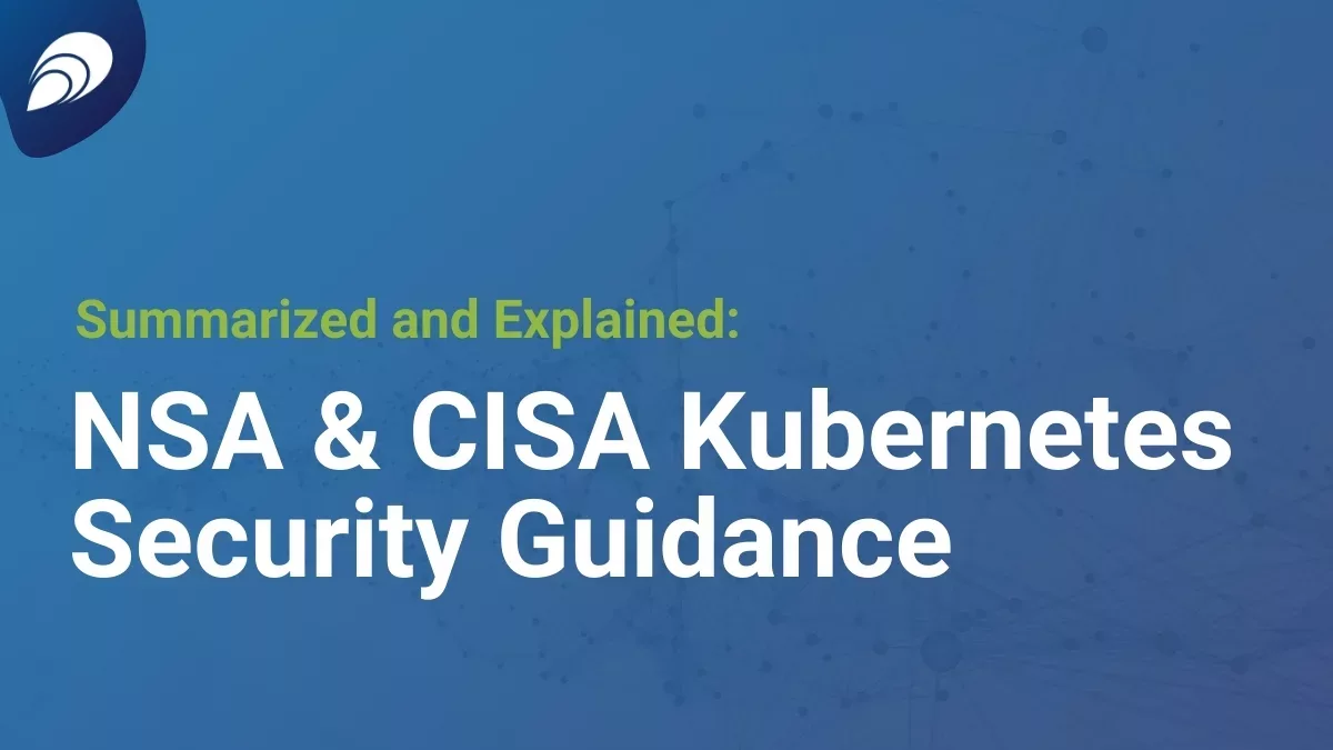 Read more about the article NSA and CISA Kubernetes Security Guidance: Summarized and Explained