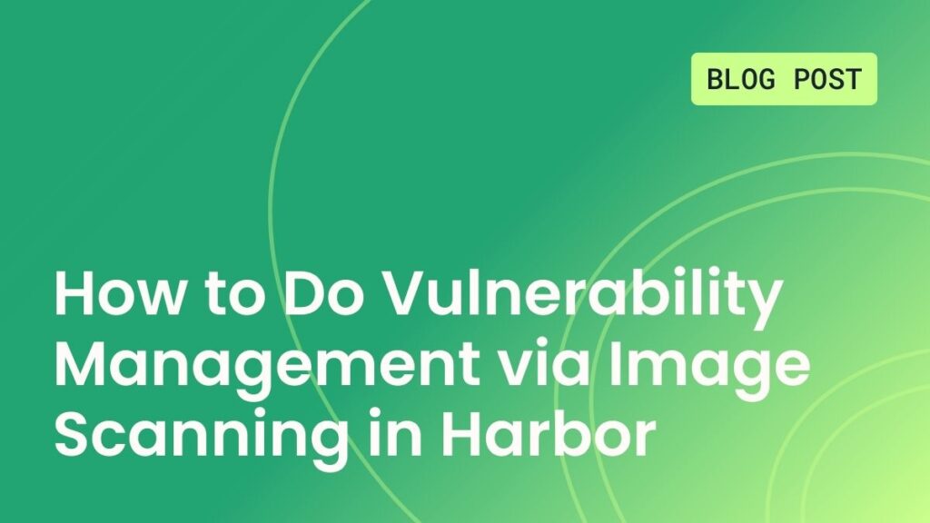 How to Do Vulnerability Management via Image Scanning in Harbor