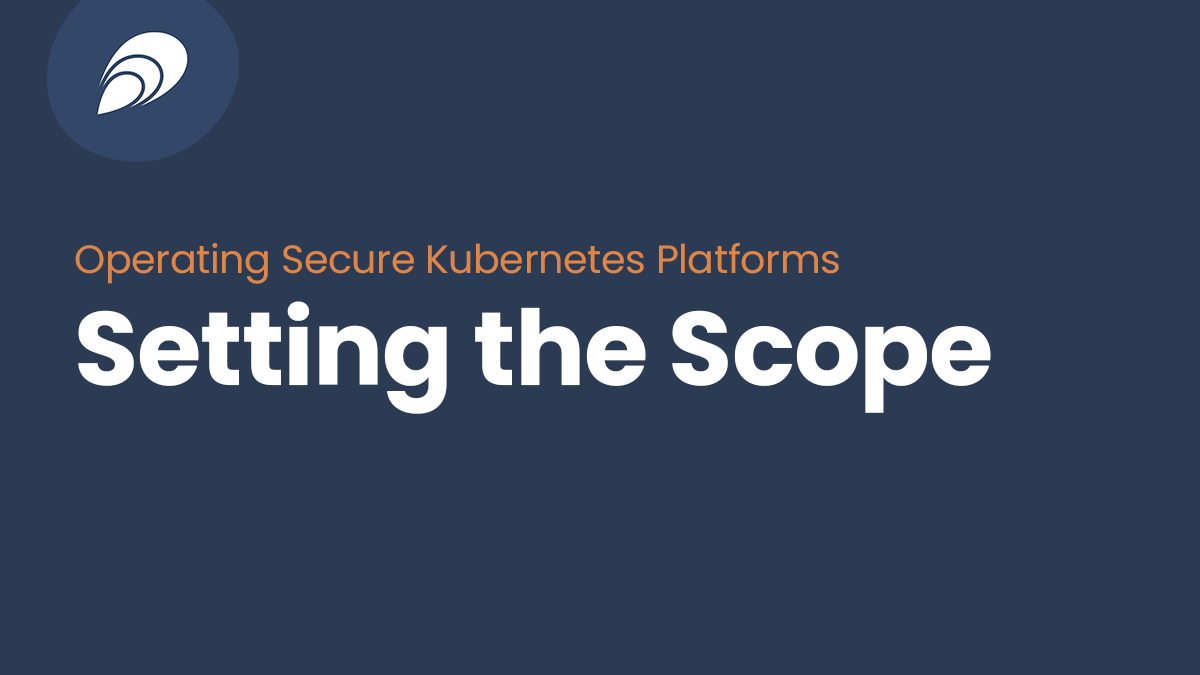 Read more about the article Operating Secure Kubernetes Platforms: Setting the Scope