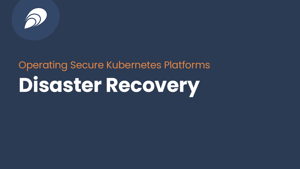 Read more about the article Operating Secure Kubernetes Platforms: Disaster Recovery