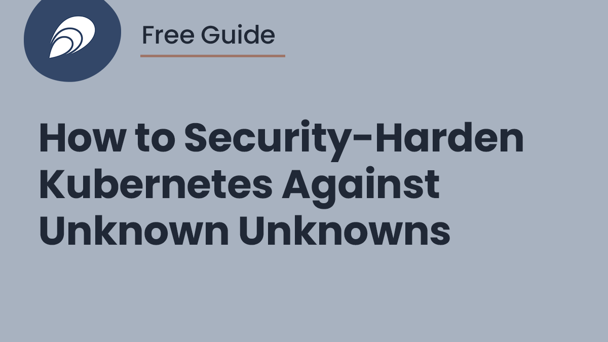 Read more about the article Free Guide: How to Security-Harden Kubernetes Against Unknown Unknowns