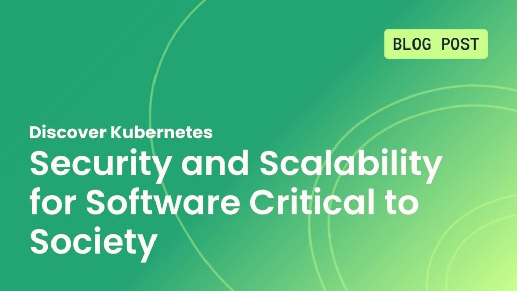 Discover Kubernetes – Security and Scalability for Software Critical to Society