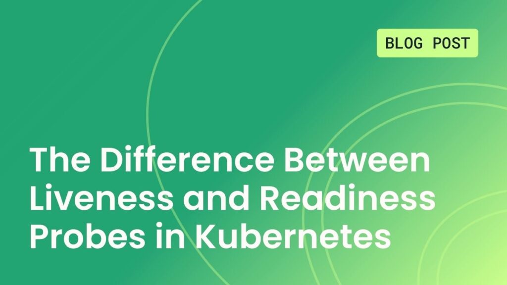 The Difference Between Liveness and Readiness Probes in Kubernetes