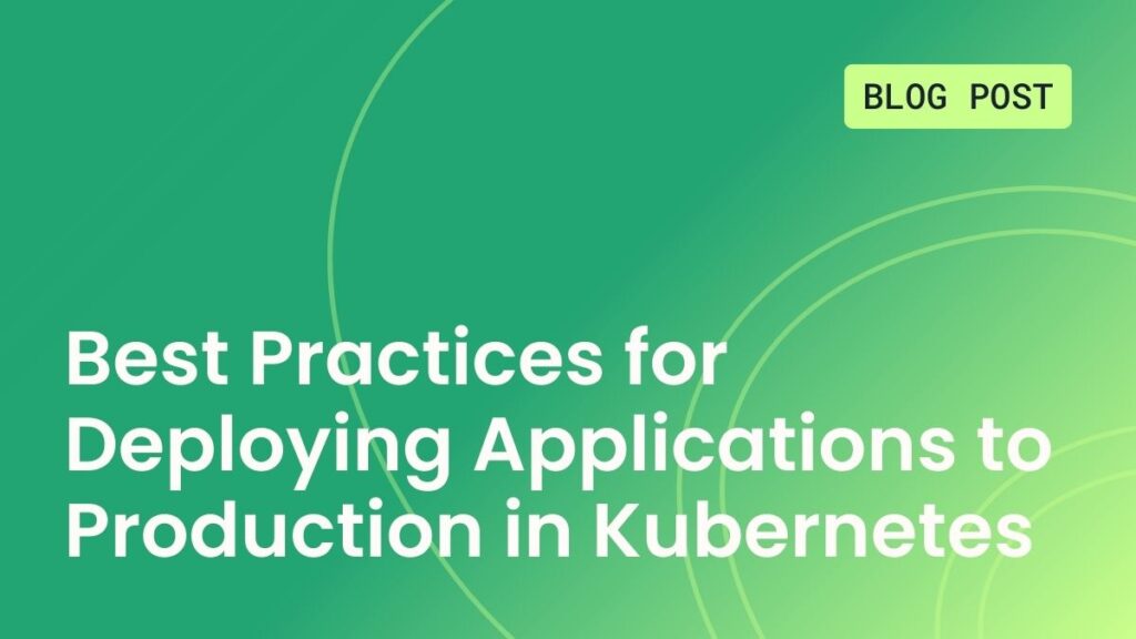 Best Practices for Deploying Applications to Production in Kubernetes