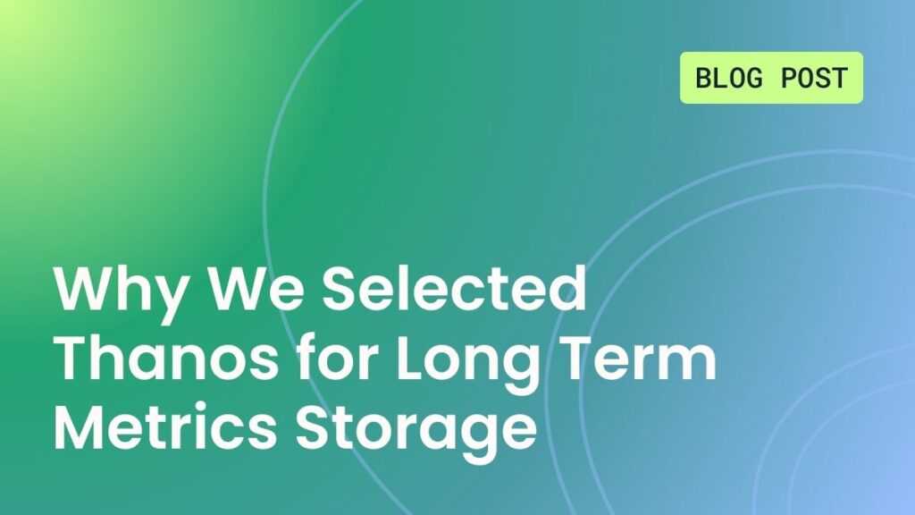 Why We Selected Thanos for Long Term Metrics Storage