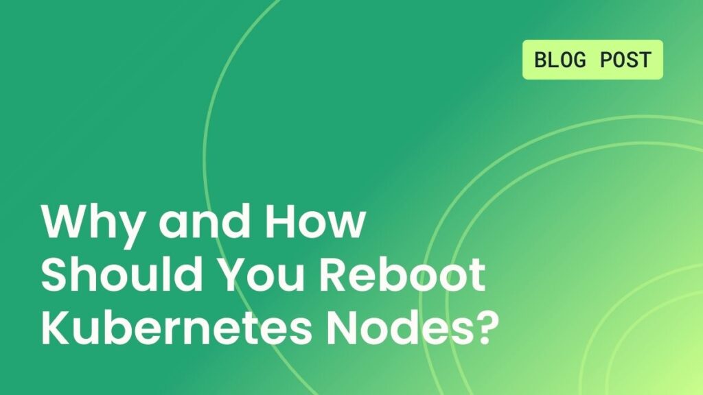 Why and How Should You Reboot Kubernetes Nodes