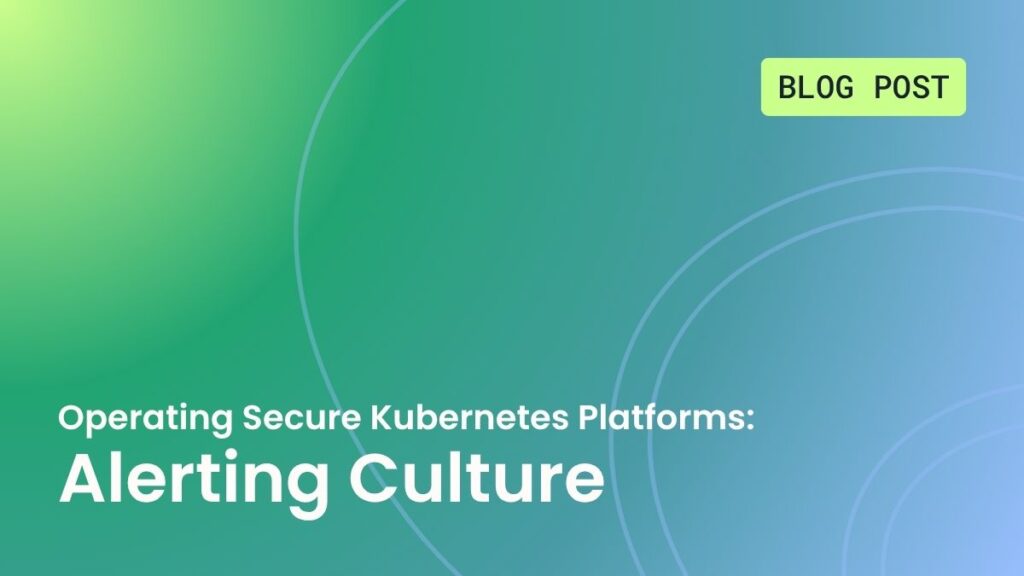 Operating Secure Kubernetes Platforms: Alerting Culture