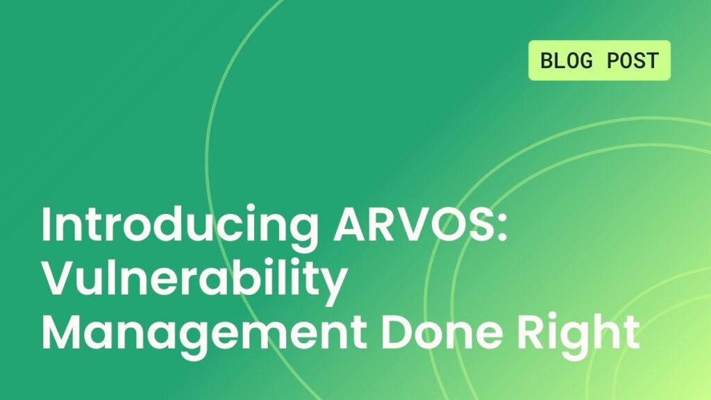 Introducing ARVOS: Vulnerability Management Done Right