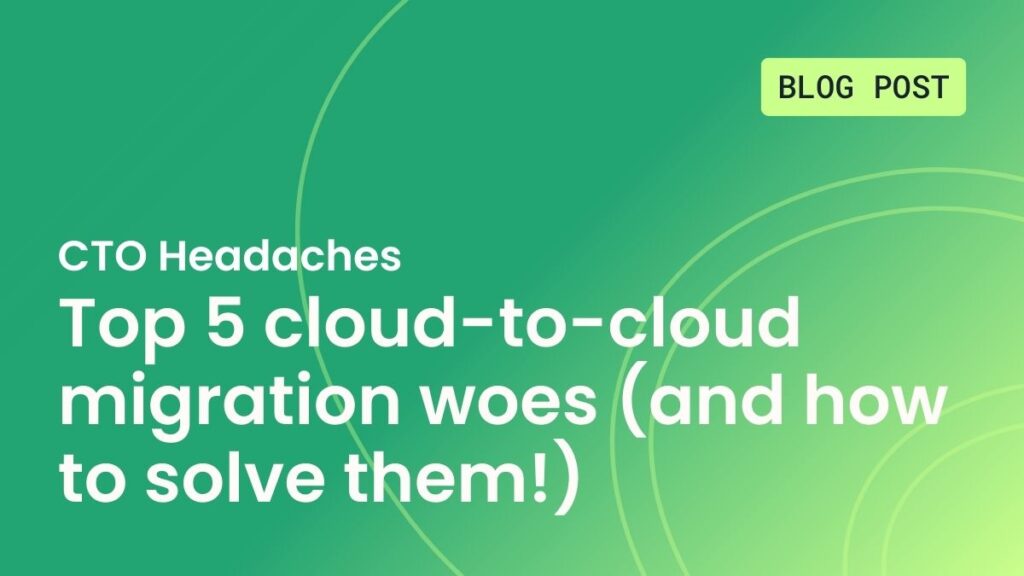 CTO Headaches:Top 5 cloud-to-cloud migration woes (and how to solve them!)