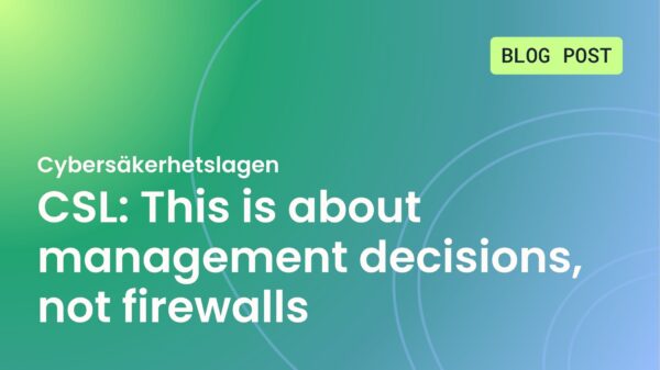 Cybersäkerhetslagen (CSL) - This is about management decisions, not firewalls