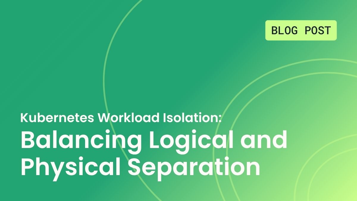 Kubernetes Workload Isolation: Balancing Logical and Physical Separation